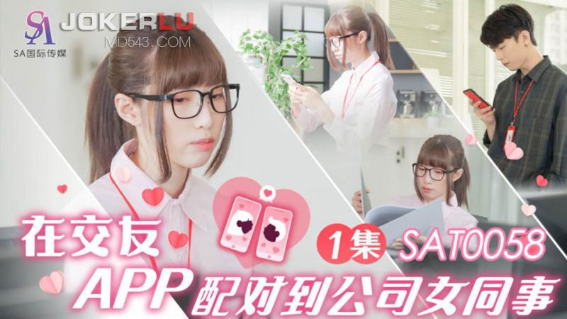  SAT0058 在交友APP配对到公司女同事 EP1 SA国际传媒