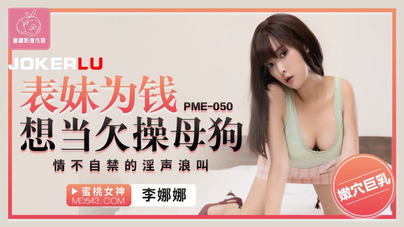  PME-050 李娜娜 表妹为钱想当欠操母狗 情不自禁的淫声浪叫 蜜桃影像传媒