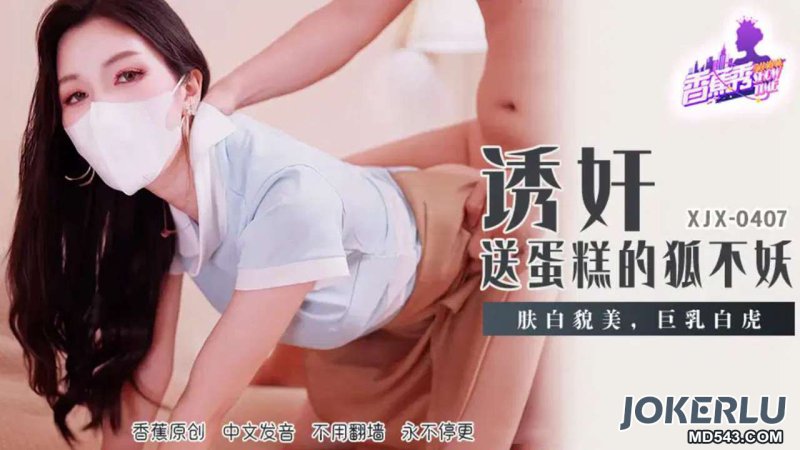  XJX-407【香蕉秀】 诱奸送蛋糕的狐不妖 香蕉传媒